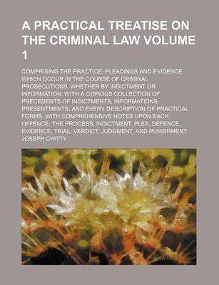 Book cover for A Practical Treatise on the Criminal Law; Comprising the Practice, Pleadings and Evidence Which Occur in the Course of Criminal Prosecutions, Whether by Indictment or Information