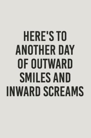Cover of Here's to Another Day of Outward Smiles and Inward Screams