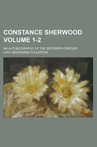 Cover of Constance Sherwood; An Autobiography of the Sixteenth Century Volume 1-2