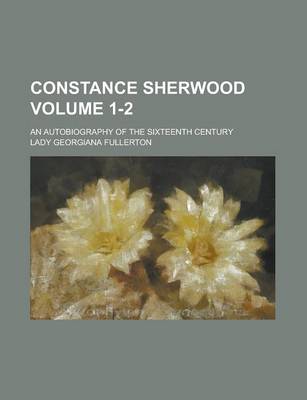 Book cover for Constance Sherwood; An Autobiography of the Sixteenth Century Volume 1-2