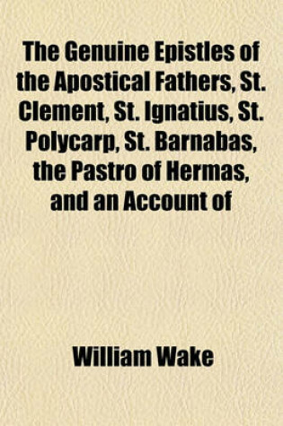 Cover of The Genuine Epistles of the Apostical Fathers, St. Clement, St. Ignatius, St. Polycarp, St. Barnabas, the Pastro of Hermas, and an Account of
