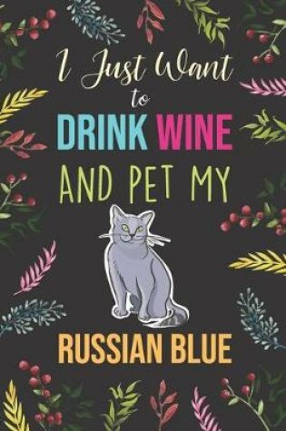 Cover of I Just Want To Drink Wine And Pet My Russian Blue