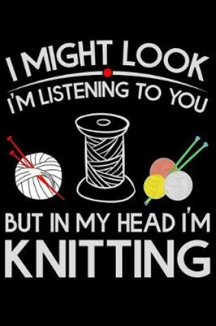 Cover of I Might Look I'm Listening To You But in My Head I'm Knitting