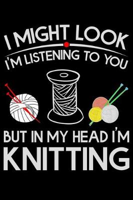 Book cover for I Might Look I'm Listening To You But in My Head I'm Knitting