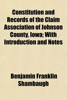 Book cover for Constitution and Records of the Claim Association of Johnson County, Iowa; With Introduction and Notes