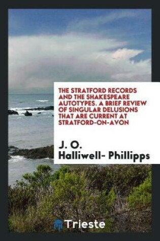 Cover of The Stratford Records and the Shakespeare Autotypes. a Brief Review of Singular Delusions That Are Current at Stratford-On-Avon
