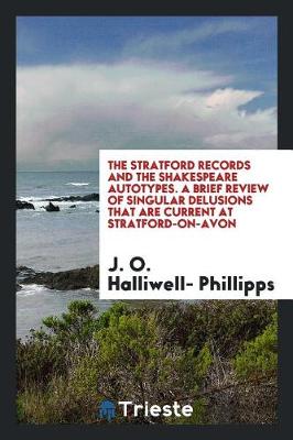 Book cover for The Stratford Records and the Shakespeare Autotypes. a Brief Review of Singular Delusions That Are Current at Stratford-On-Avon