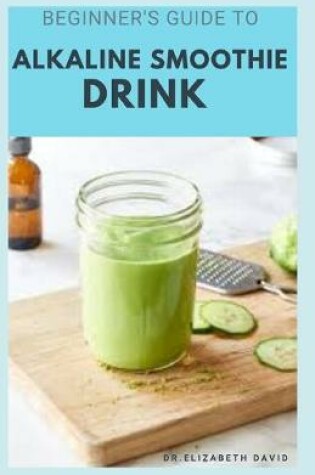 Cover of Beginner's Guide to Alkaline Smoothie Drink