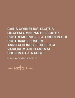 Book cover for Caius Cornelius Tacitus Qualem Omni Parte Illustr. Postremo Publ. J.J. Oberlin Cui Postumas Ejusdem Annotationes Et Selecta Variorum Additamenta Subjunxit J. Naudet