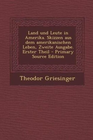 Cover of Land Und Leute in Amerika. Skizzen Aus Dem Amerikanischen Leben, Zweite Ausgabe. Erster Theil - Primary Source Edition