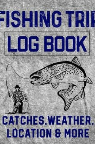 Cover of Fishing Trip Log Book Catches, Weather, Location, and More