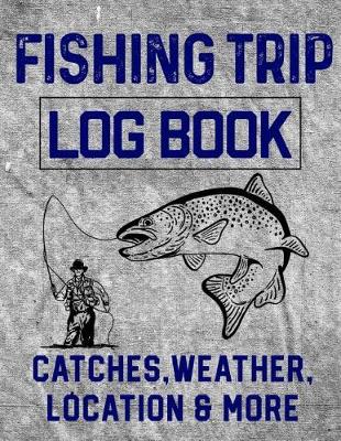 Book cover for Fishing Trip Log Book Catches, Weather, Location, and More