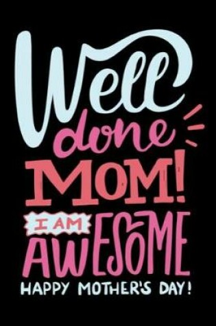 Cover of Well Done Mom I Am Awesome Happy Mother's Day