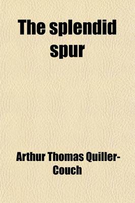 Book cover for The Splendid Spur; Being Memoirs of the Adventures of Mr. John Marvel, a Servant of His Late Majesty King Charles I., in the Years 1642-43 Written by