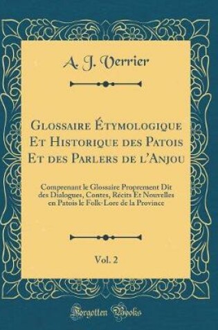 Cover of Glossaire Étymologique Et Historique des Patois Et des Parlers de l'Anjou, Vol. 2: Comprenant le Glossaire Proprement Dit des Dialogues, Contes, Récits Et Nouvelles en Patois le Folk-Lore de la Province (Classic Reprint)