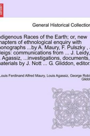 Cover of Indigenous Races of the Earth; Or, New Chapters of Ethnological Enquiry with Monographs ...by A. Maury, F. Pulszky, J. Meigs