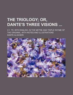 Book cover for The Triology; Or, Dante's Three Visions . V.1. Tr. Into English, in the Metre and Triple Rhyme of the Original with Notes and Illustrations
