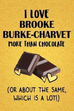 Cover of I Love Brooke Burke-Charvet More Than Chocolate (Or About The Same, Which Is A Lot!)