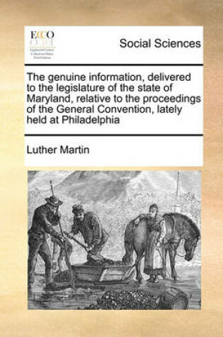 Cover of The Genuine Information, Delivered to the Legislature of the State of Maryland, Relative to the Proceedings of the General Convention, Lately Held at Philadelphia