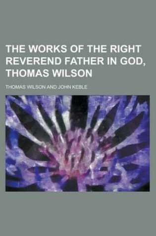 Cover of The Works of the Right Reverend Father in God, Thomas Wilson