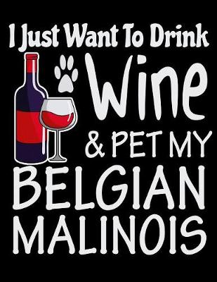 Book cover for I Just Want to Drink Wine & Pet My Belgian Malinois