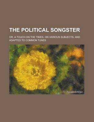 Book cover for The Political Songster; Or, a Touch on the Times, on Various Subjects, and Adapted to Common Tunes