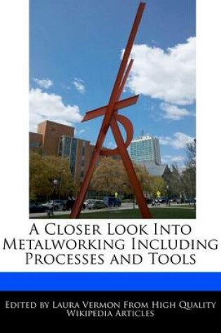 Cover of A Closer Look Into Metalworking Including Processes and Tools