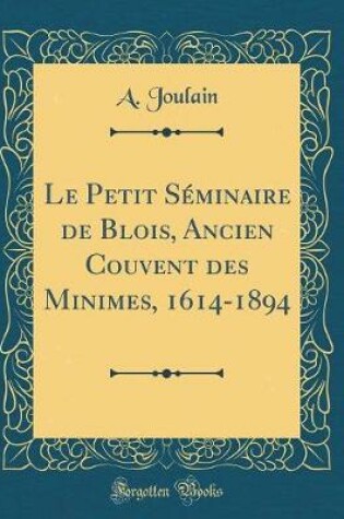 Cover of Le Petit Séminaire de Blois, Ancien Couvent des Minimes, 1614-1894 (Classic Reprint)