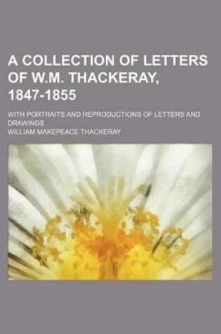 Cover of A Collection of Letters of W.M. Thackeray, 1847-1855; With Portraits and Reproductions of Letters and Drawings