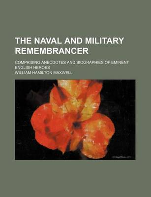 Book cover for The Naval and Military Remembrancer; Comprising Anecdotes and Biographies of Eminent English Heroes