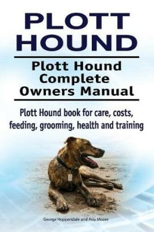 Cover of Plott Hound. Plott Hound Complete Owners Manual. Plott Hound Book for Care, Costs, Feeding, Grooming, Health and Training.