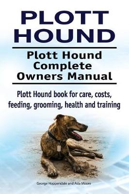 Book cover for Plott Hound. Plott Hound Complete Owners Manual. Plott Hound Book for Care, Costs, Feeding, Grooming, Health and Training.