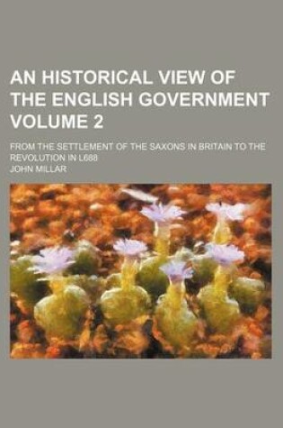 Cover of An Historical View of the English Government; From the Settlement of the Saxons in Britain to the Revolution in L688 Volume 2