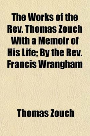 Cover of The Works of the REV. Thomas Zouch with a Memoir of His Life (Volume 2); By the REV. Francis Wrangham