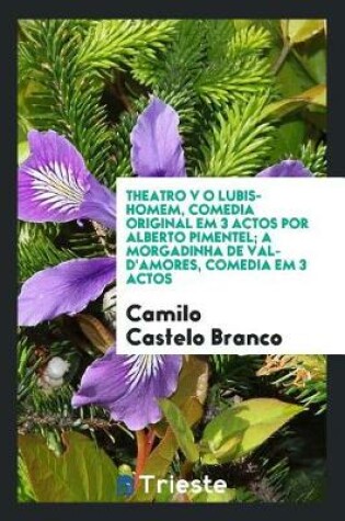 Cover of Theatro V O Lubis-Homem, Comedia Original Em 3 Actos Por Alberto Pimentel; A Morgadinha de Val-d'Amores, Comedia Em 3 Actos