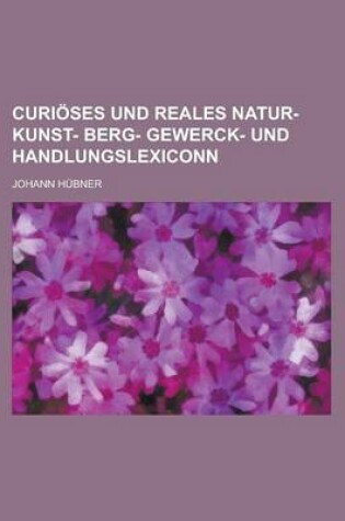 Cover of Curioses Und Reales Natur- Kunst- Berg- Gewerck- Und Handlungslexiconn