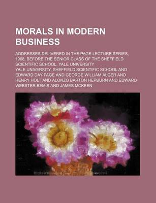 Book cover for Morals in Modern Business; Addresses Delivered in the Page Lecture Series, 1908, Before the Senior Class of the Sheffield Scientific School, Yale University