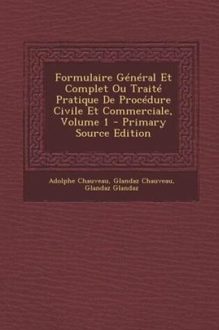 Cover of Formulaire General Et Complet Ou Traite Pratique de Procedure Civile Et Commerciale, Volume 1