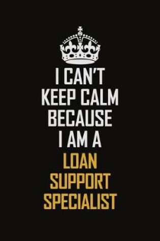 Cover of I Can't Keep Calm Because I Am A Loan Support Specialist