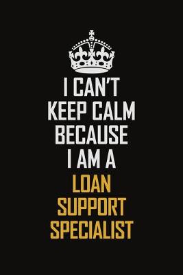 Book cover for I Can't Keep Calm Because I Am A Loan Support Specialist