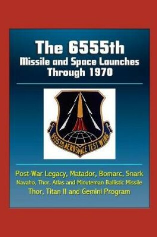 Cover of The 6555th Missile and Space Launches Through 1970, Post-War Legacy, Matador, Bomarc, Snark, Navaho, Thor, Atlas and Minuteman Ballistic Missile, Thor, Titan II and Gemini Program