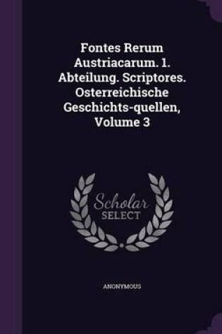 Cover of Fontes Rerum Austriacarum. 1. Abteilung. Scriptores. Osterreichische Geschichts-Quellen, Volume 3