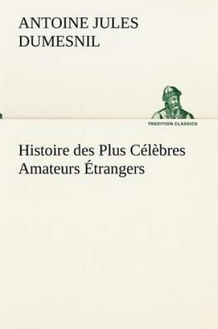 Cover of Histoire des Plus Celebres Amateurs Etrangers Espagnols, Anglais, Flamands, Hollandais et Allemands et de leurs relations avec les artistes