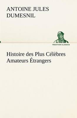 Book cover for Histoire des Plus Celebres Amateurs Etrangers Espagnols, Anglais, Flamands, Hollandais et Allemands et de leurs relations avec les artistes