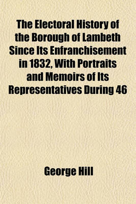 Book cover for The Electoral History of the Borough of Lambeth Since Its Enfranchisement in 1832, with Portraits and Memoirs of Its Representatives During 46 Years