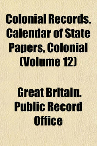 Cover of Colonial Records. Calendar of State Papers, Colonial (Volume 12)