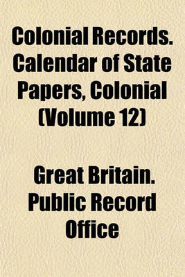 Book cover for Colonial Records. Calendar of State Papers, Colonial (Volume 12)