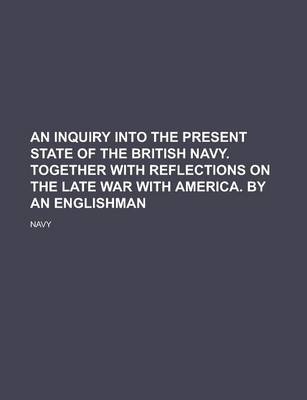 Book cover for An Inquiry Into the Present State of the British Navy. Together with Reflections on the Late War with America. by an Englishman