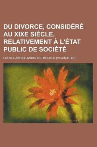 Cover of Du Divorce, Consid R Au Xixe Si Cle, Relativement L' Tat Public de Soci T