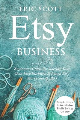 Book cover for Etsy Business - Beginners Guide To Starting Your Own Etsy Business & Learn Etsy Marketing & SEO